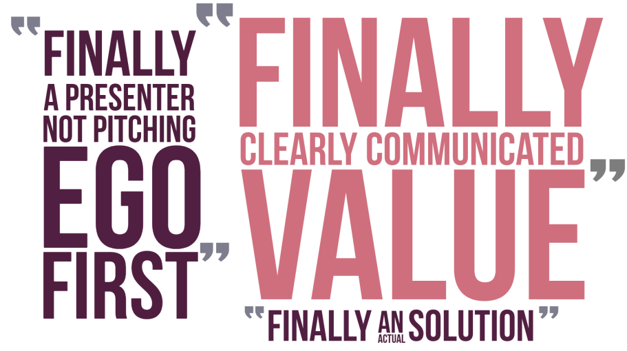 Audience relief quotes Text with audience quotes: "finally a presenter not pitching ego first" "finally, clearly communicated value" "finally, an actual solution"